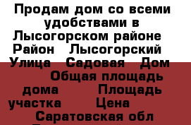 Продам дом со всеми удобствами в Лысогорском районе › Район ­ Лысогорский › Улица ­ Садовая › Дом ­ 38 › Общая площадь дома ­ 68 › Площадь участка ­ 9 › Цена ­ 500 000 - Саратовская обл., Лысогорский р-н, Широкий Карамыш с. Недвижимость » Дома, коттеджи, дачи продажа   